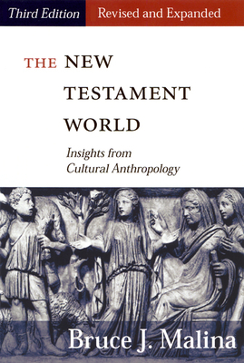 The New Testament World, Third Edition, Revised and Expanded: Insights from Cultural Anthropology by Bruce J. Malina