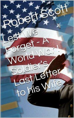 Lest We Forget - A World War I Soldier's Last Letter to his Wife by Robert Scott