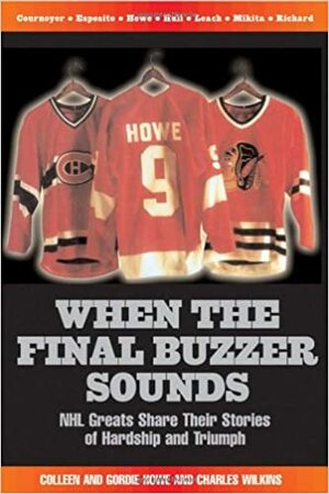 When the Final Buzzer Sounds: NHL Greats Share Their Stories of Hardship and Triumph by Charles Wilkins, Gordie Howe, Colleen Howe