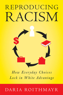 Reproducing Racism: How Everyday Choices Lock in White Advantage by Daria Roithmayr