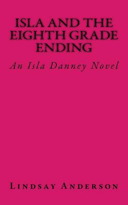 Isla and the Eighth Grade Ending: An Isla Danney Novel by Lindsay Anderson