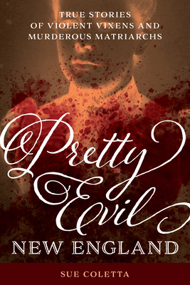Pretty Evil New England: True Stories of Violent Vixens and Murderous Matriarchs by Sue Coletta