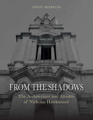From the Shadows: The Architecture and Afterlife of Nicholas Hawksmoor by Owen Hopkins