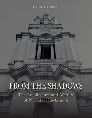 From the Shadows: The Architecture and Afterlife of Nicholas Hawksmoor by Owen Hopkins