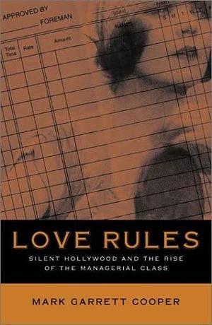 Love Rules: Silent Hollywood and the Rise of the Managerial Class by Mark Garrett Cooper