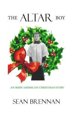 The Altar Boy: An Irish American Christmas Story by Sean Brennan