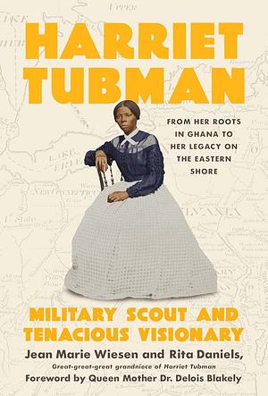 Harriet Tubman: Military Scout and Tenacious Visionary: From Her Roots in Ghana to Her Legacy on the Eastern by Jean Marie Wiesen, Rita Daniels