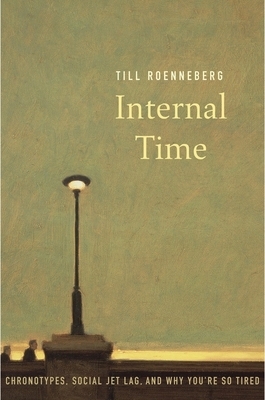 Internal Time: Chronotypes, Social Jet Lag, and Why You're So Tired by Till Roenneberg