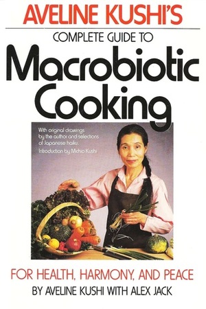 Complete Guide to Macrobiotic Cooking: For Health, Harmony, and Peace by Alex Jack, Aveline Kushi