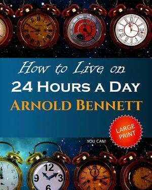 How to Live on 24 Hours a Day: Large Print by Arnold Bennett