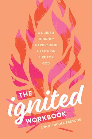 The Ignited WorkbookThe Ignited Workbook: A Guided Journey to Pursuing a Faith on Fire for God by Jonni Nicole Parsons