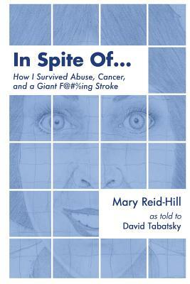 In Spite Of . . .: How I Survived Abuse, Cancer, and a Giant F***ing Stroke by David Tabatsky, Mary Reid-Hill