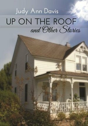 Up On The Roof And Other Stories by Judy Ann Davis