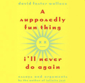 A Supposedly Fun Thing I'll Never Do Again: Essays and Arguments by David Foster Wallace