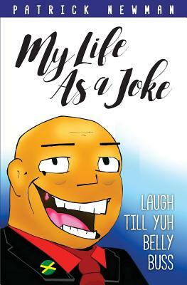 My Life as a Joke: Laugh Till Yuh Belly Buss by Patrick Newman