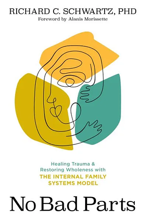 No Bad Parts: Healing Trauma and Restoring Wholeness with the Internal Family Systems Model by Richard C. Schwartz