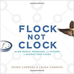 Flock Not Clock: Align people, processes, and systems to achieve your vision by Derek Cabrera, Laura Cabrera