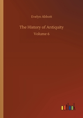 The History of Antiquity: Volume 6 by Evelyn Abbott