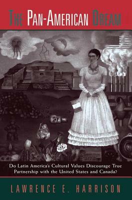 The Pan-American Dream: Do Latin America's Cultural Values Discourage True Partnership with the United States and Canada? by Lawrence E. Harrison