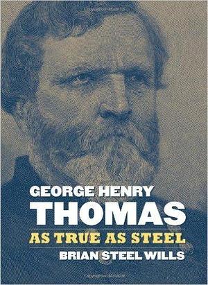 George Henry Thomas: As True As Steel by Brian Steel Wills, Brian Steel Wills