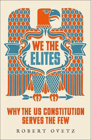 We the Elites: Why the US Constitution Serves the Few by Robert Ovetz