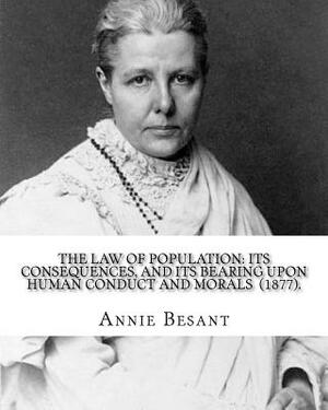 The Law of Population: Its Consequences, and Its Bearing upon Human Conduct and Morals (1877). By: Annie Besant: (Original Classics) by Annie Besant