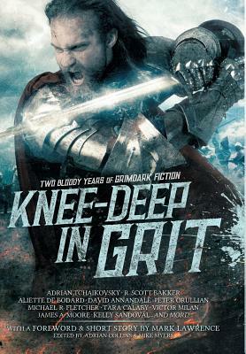 Knee-Deep in Grit: Two Bloody Years of Grimdark Fiction by Aliette de Bodard, Mark Lawrence, Adrian Tchaikovsky