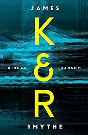K & R: Kidnap and Ransom by James Smythe