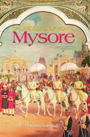 Splendours of Royal Mysore: The Untold Story of the Wodeyars by Vikram Sampath