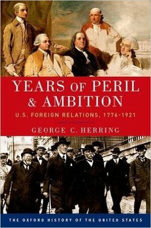Years of Peril and Ambition: U.S. Foreign Relations, 1776-1921 by George C. Herring