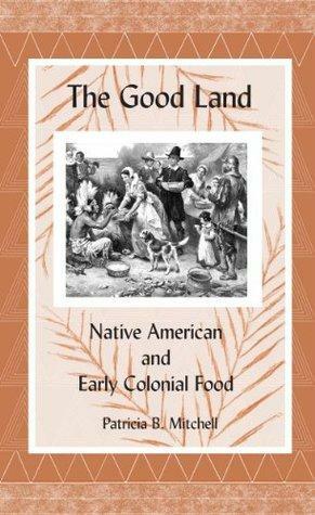 The Good Land: Native American and Early Colonial Food by Patricia B. Mitchell