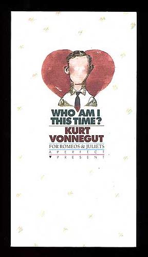 Who Am I This Time? For Romeos and Juliets by Kurt Vonnegut