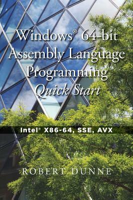 Windows(R) 64-bit Assembly Language Programming Quick Start: Intel(R) X86-64, SSE, AVX by Robert Dunne