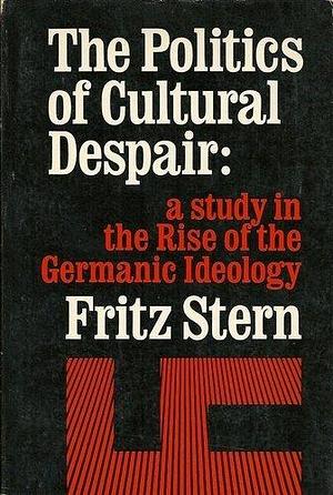 The Politics of Cultural Despair: A Study in the Rise of Germanic Ideology by Fritz Stern, Fritz Stern