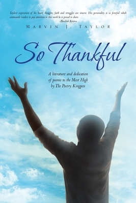 So Thankful: A Literature and Dedication of Poems to the Most High by the Poetry Kingpen by Marvin J. Taylor