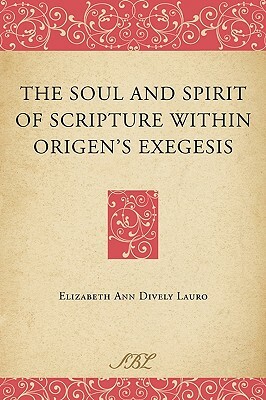 The Soul and Spirit of Scripture Within Origen's Exegesis by Elizabeth Ann Dively Lauro
