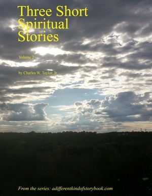 Three Short Spiritual Stories Vol 2 by Charles W. Taylor Jr