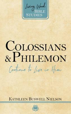 Colossians and Philemon: Contiue to Live in Him by Kathleen Buswell Nielson