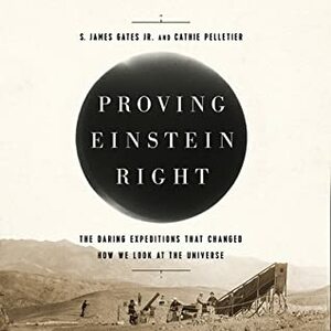 Proving Einstein Right: The Daring Expeditions That Changed How We Look at the Universe by Cathie Pelletier, S. James Gates Jr.