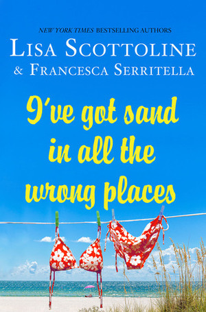 I've Got Sand In All the Wrong Places by Lisa Scottoline, Francesca Serritella