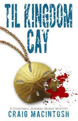 Til Kingdom Cay: A Constable Jeremiah McKay Mystery by Craig MacIntosh