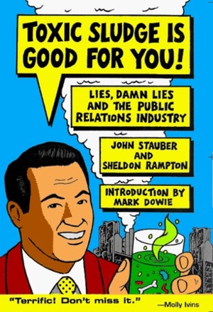 Toxic Sludge Is Good for You: Lies, Damn Lies and the Public Relations Industry by Mark Dowie, John Stauber, Sheldon Rampton