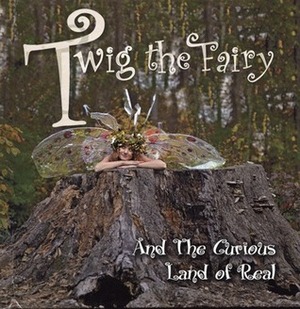 Twig the Fairy and the Curious Land of Real by Grant Brummett, Kathy Gfeller, Michael Church