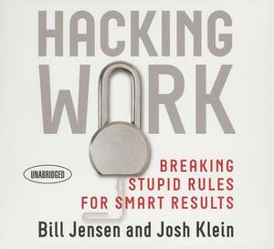 Hacking Work: Breaking Stupid Rules for Smart Results by Josh Klein, Bill Jensen