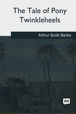 The Tale of Pony Twinkleheels by Arthur Scott Bailey