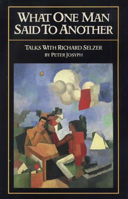What One Man Said to Another: Talks with Richard Selzer by Peter Josyph