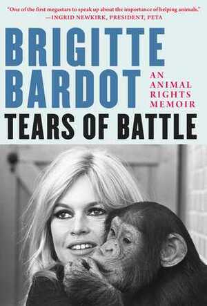 Tears of Battle: An Animal Rights Memoir by Brigitte Bardot