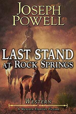 Western: Last Stand At Rock Springs (A Western Frontier Fiction) by Joseph Powell