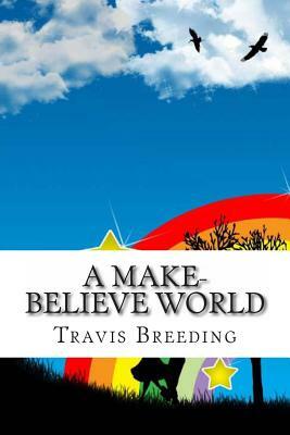 A Make-Believe World by Travis E. Breeding