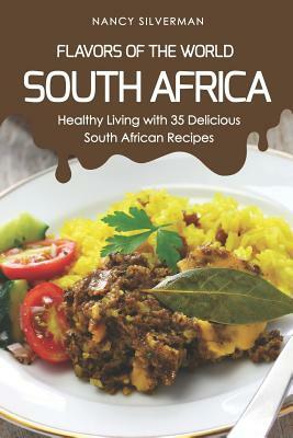 Flavors of the World - South Africa: Healthy Living with 35 Delicious South African Recipes by Nancy Silverman
